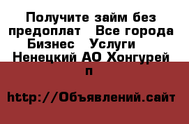 Получите займ без предоплат - Все города Бизнес » Услуги   . Ненецкий АО,Хонгурей п.